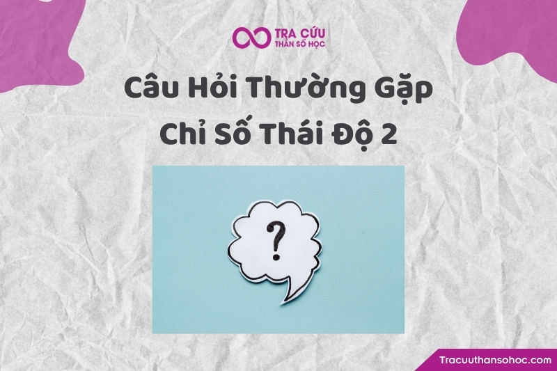 Một số câu hỏi liên quan đến chỉ số thái độ 2 trong thần số học Một số câu hỏi liên quan đến chỉ số thái độ 2 trong thần số học