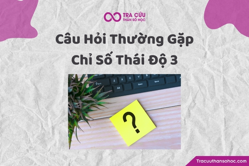Một số câu hỏi liên quan đến chỉ số thái độ 3 trong thần số học Một số câu hỏi liên quan đến chỉ số thái độ 3 trong thần số học