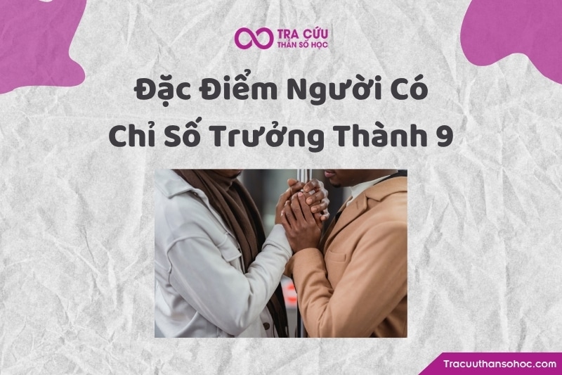 Người có chỉ số trưởng thành 9 càng lớn càng được dẫn dắt đến việc sống rộng lượng hơn, thấu hiểu hơn và biết nhìn cuộc sống bằng góc nhìn bao quát hơn. Người có chỉ số trưởng thành 9 càng lớn càng được dẫn dắt đến việc sống rộng lượng hơn, thấu hiểu hơn và biết nhìn cuộc sống bằng góc nhìn bao quát hơn.
