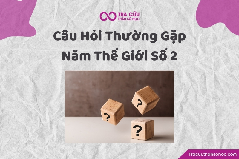 Một số câu hỏi thường gặp về năm thế giới số 2 Một số câu hỏi thường gặp về năm thế giới số 2