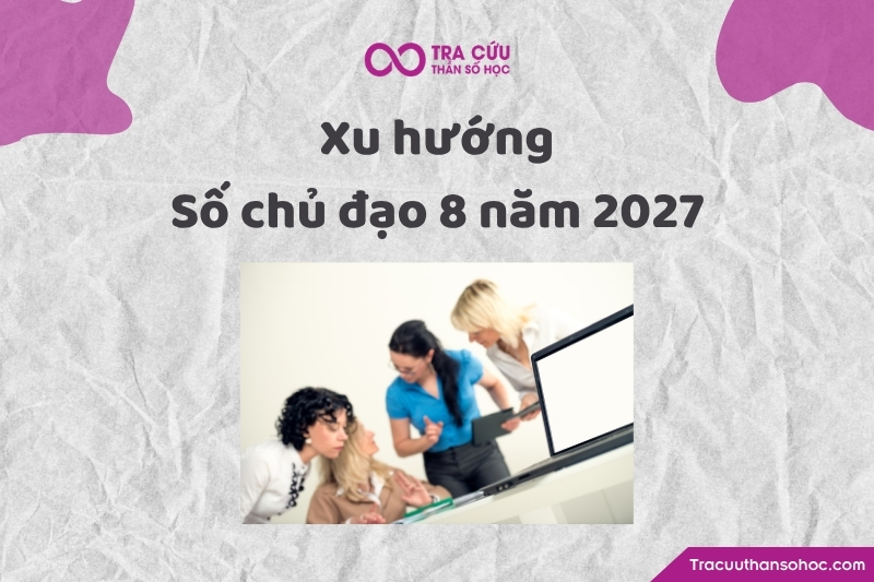 Xu hướng phát triển của số chủ đạo 8 trong năm thế giới số 2 năm 2027 Xu hướng phát triển của số chủ đạo 8 trong năm thế giới số 2 năm 2027